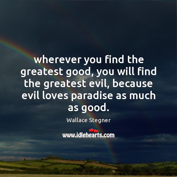 Wherever you find the greatest good, you will find the greatest evil, Wallace Stegner Picture Quote