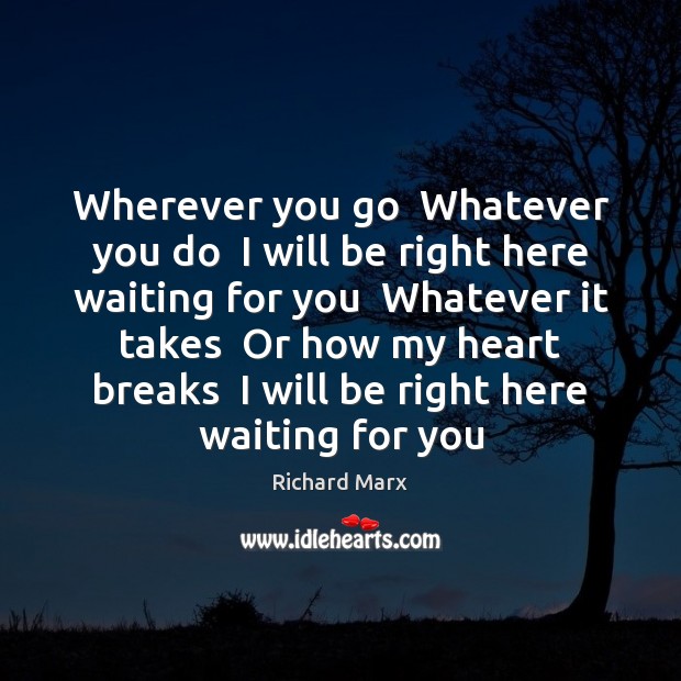 Wherever you go  Whatever you do  I will be right here waiting Richard Marx Picture Quote