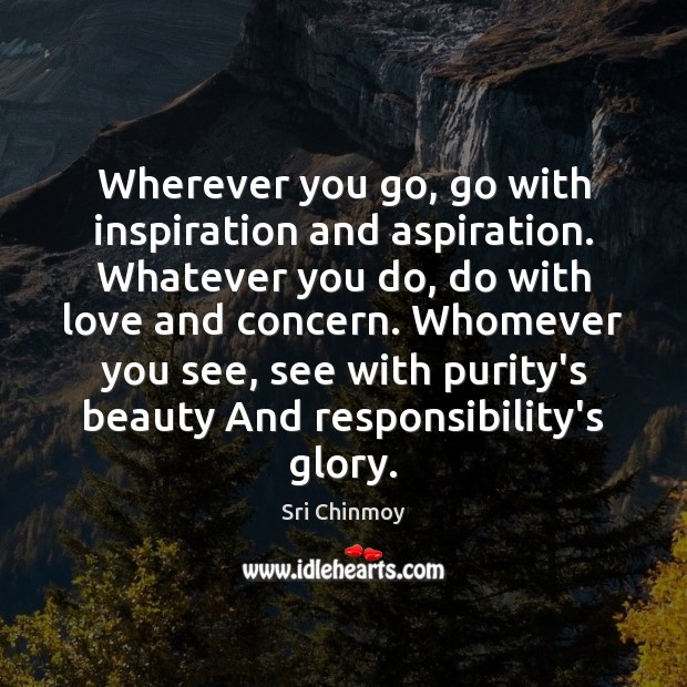 Wherever you go, go with inspiration and aspiration. Whatever you do, do Sri Chinmoy Picture Quote