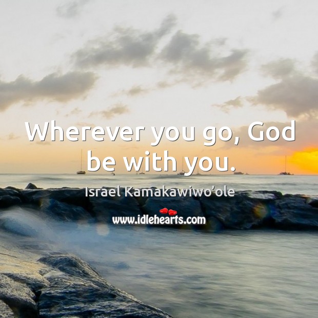 Wherever you go, God be with you. Israel Kamakawiwo’ole Picture Quote