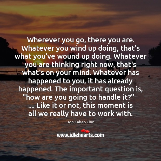 Wherever you go, there you are. Whatever you wind up doing, that’s Jon Kabat-Zinn Picture Quote