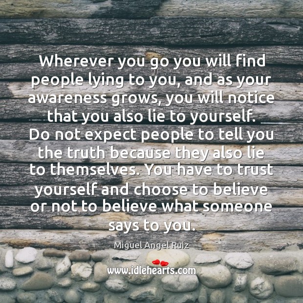Wherever you go you will find people lying to you, and as Miguel Angel Ruiz Picture Quote
