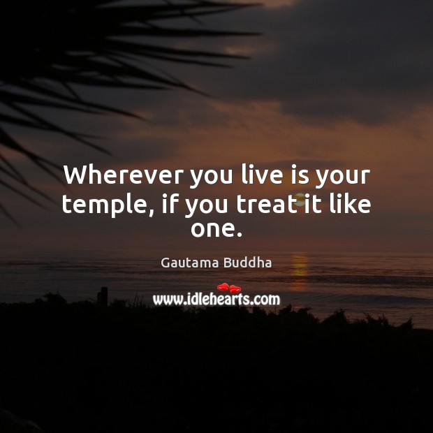 Wherever you live is your temple, if you treat it like one. Gautama Buddha Picture Quote