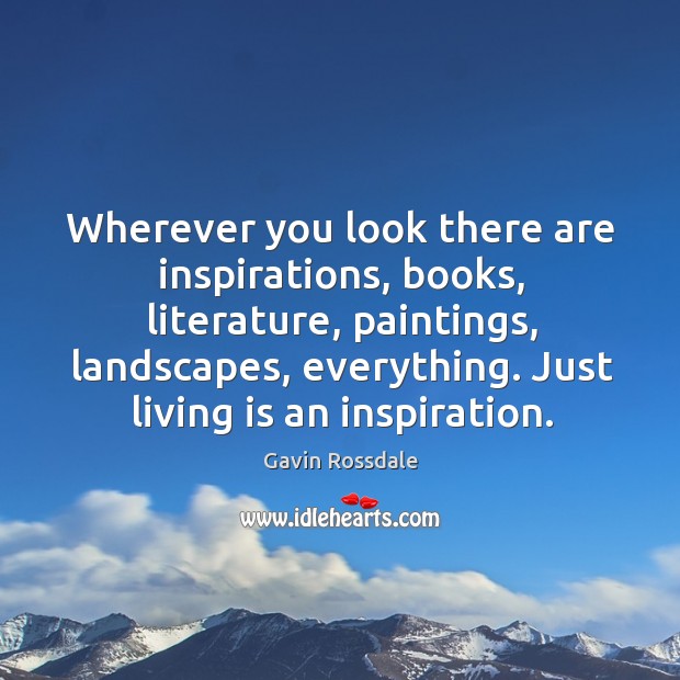 Wherever you look there are inspirations, books, literature, paintings, landscapes, everything. Gavin Rossdale Picture Quote
