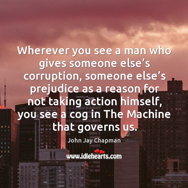 Wherever you see a man who gives someone else’s corruption John Jay Chapman Picture Quote