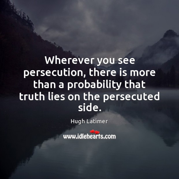 Wherever you see persecution, there is more than a probability that truth Hugh Latimer Picture Quote