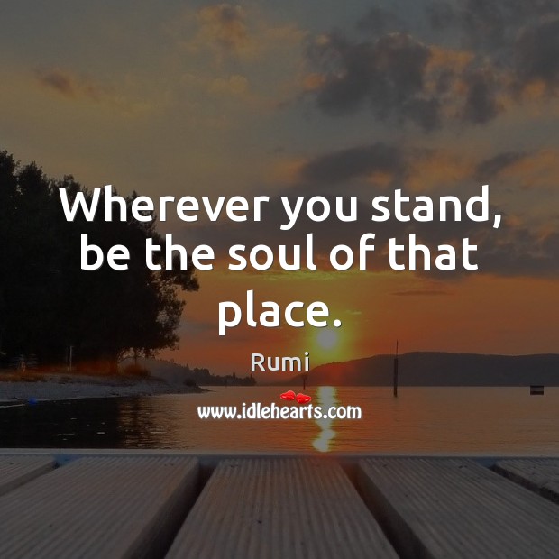 Wherever you stand, be the soul of that place. Image
