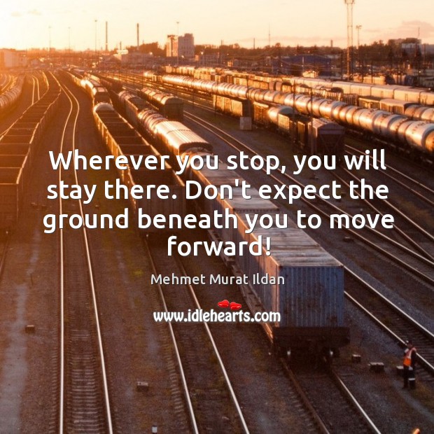 Wherever you stop, you will stay there. Don’t expect the ground beneath Mehmet Murat Ildan Picture Quote
