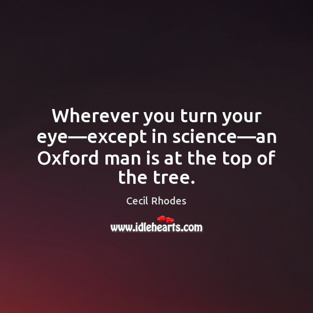 Wherever you turn your eye—except in science—an Oxford man is at the top of the tree. Cecil Rhodes Picture Quote