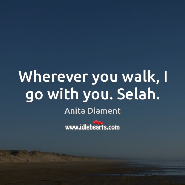 Wherever you walk, I go with you. Selah. Anita Diament Picture Quote