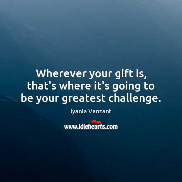 Wherever your gift is, that’s where it’s going to be your greatest challenge. Iyanla Vanzant Picture Quote
