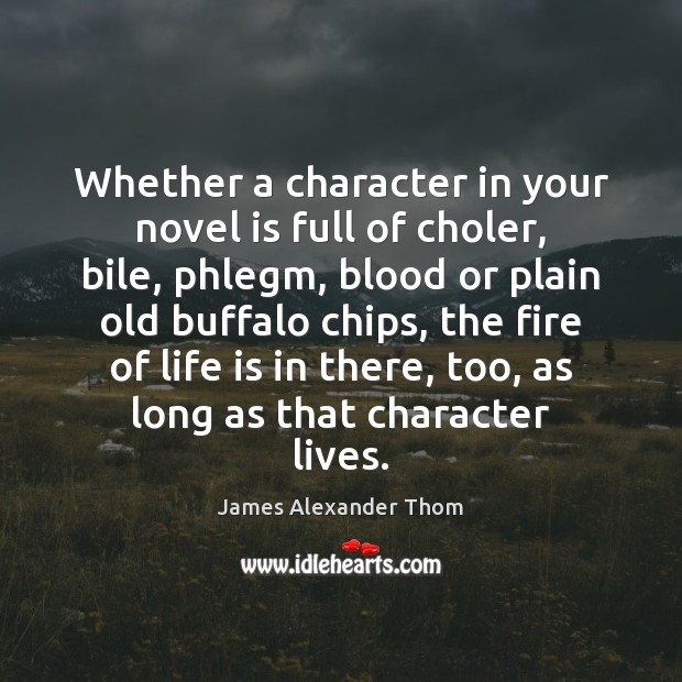Whether a character in your novel is full of choler, bile, phlegm, James Alexander Thom Picture Quote