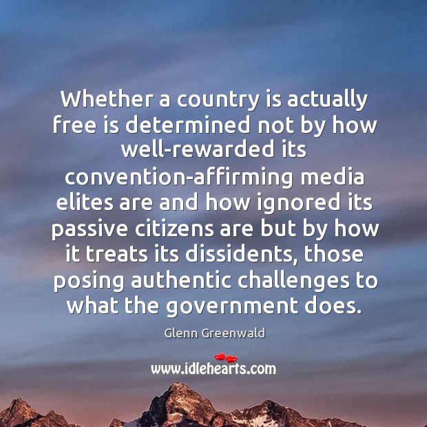 Whether a country is actually free is determined not by how well-rewarded Glenn Greenwald Picture Quote