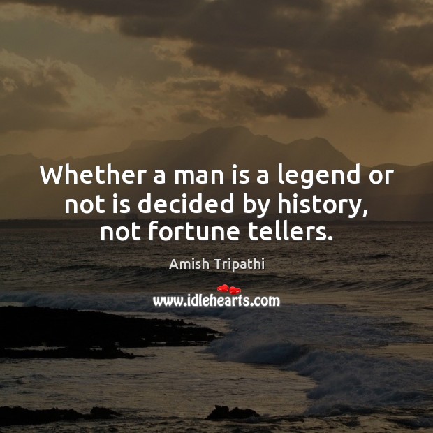 Whether a man is a legend or not is decided by history, not fortune tellers. Amish Tripathi Picture Quote