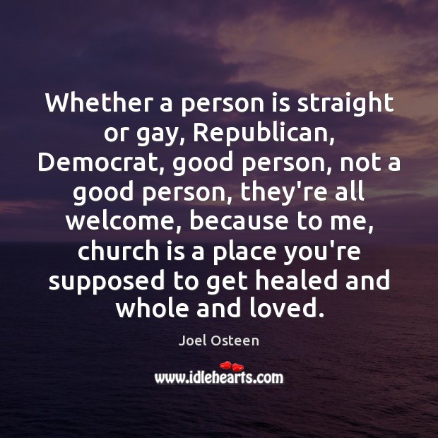Whether a person is straight or gay, Republican, Democrat, good person, not Joel Osteen Picture Quote