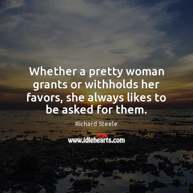 Whether a pretty woman grants or withholds her favors, she always likes Richard Steele Picture Quote