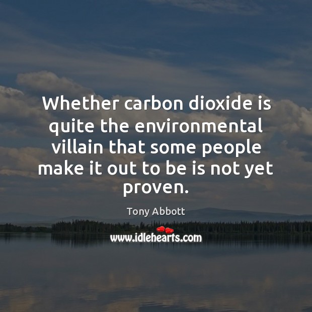 Whether carbon dioxide is quite the environmental villain that some people make Tony Abbott Picture Quote
