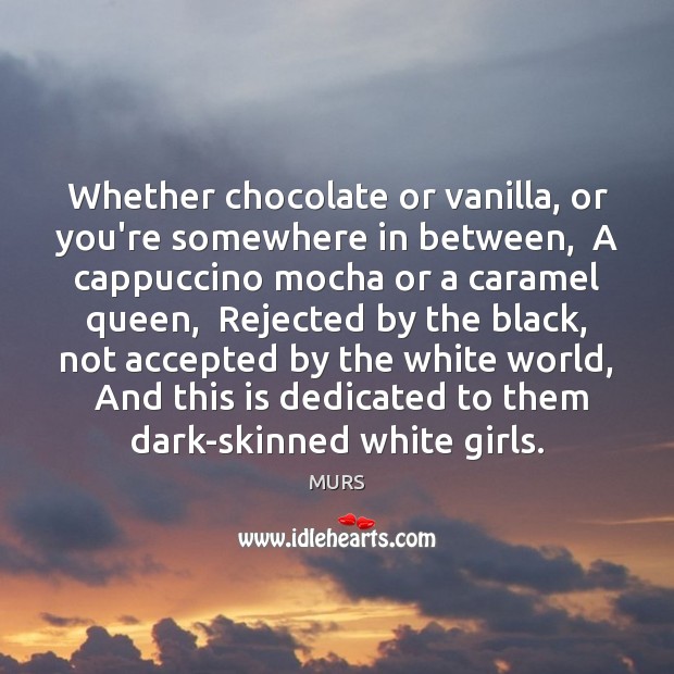 Whether chocolate or vanilla, or you’re somewhere in between,  A cappuccino mocha MURS Picture Quote