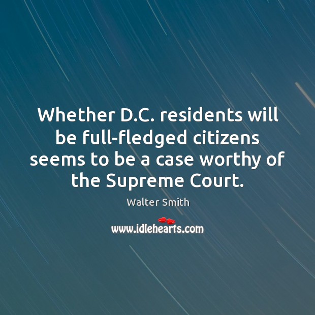 Whether D.C. residents will be full-fledged citizens seems to be a Walter Smith Picture Quote