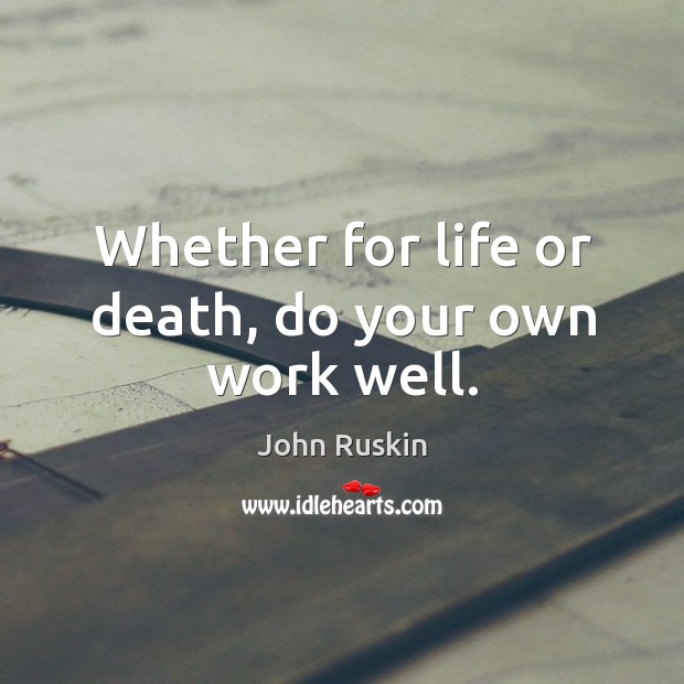 Whether for life or death, do your own work well. John Ruskin Picture Quote