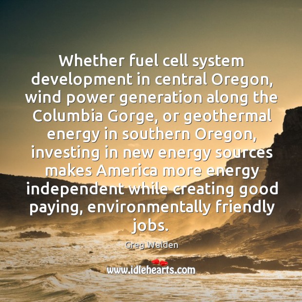 Whether fuel cell system development in central oregon, wind power generation along Greg Walden Picture Quote