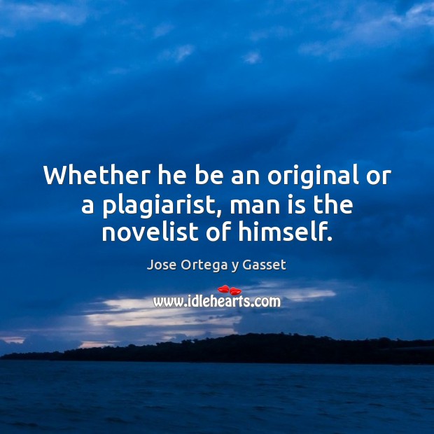 Whether he be an original or a plagiarist, man is the novelist of himself. Jose Ortega y Gasset Picture Quote