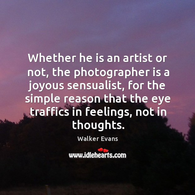 Whether he is an artist or not, the photographer is a joyous sensualist, for the simple reason Walker Evans Picture Quote