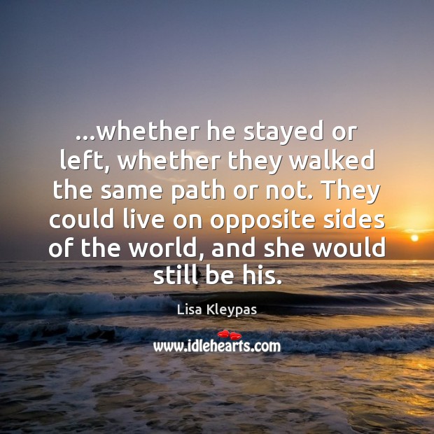 …whether he stayed or left, whether they walked the same path or Lisa Kleypas Picture Quote