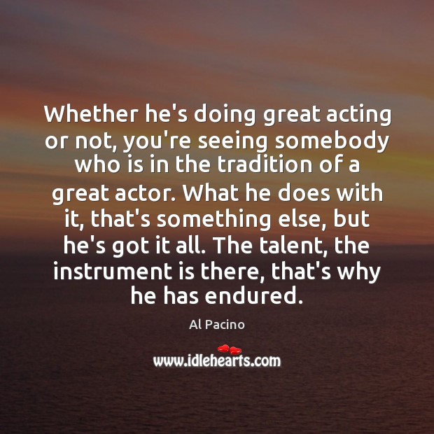 Whether he’s doing great acting or not, you’re seeing somebody who is Al Pacino Picture Quote