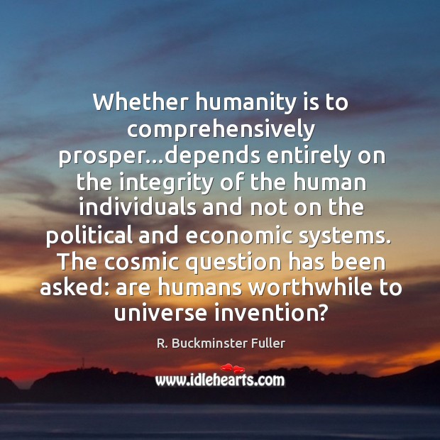 Whether humanity is to comprehensively prosper…depends entirely on the integrity of R. Buckminster Fuller Picture Quote