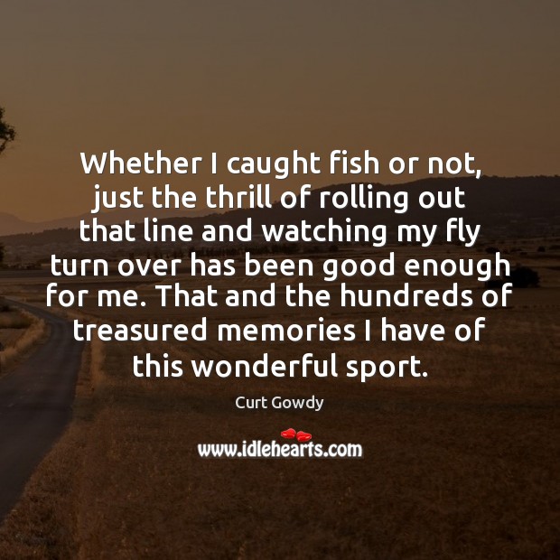 Whether I caught fish or not, just the thrill of rolling out Curt Gowdy Picture Quote