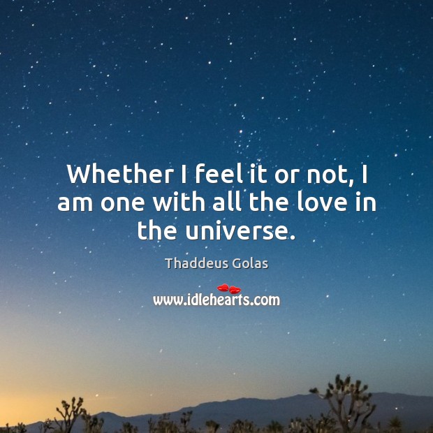 Whether I feel it or not, I am one with all the love in the universe. Thaddeus Golas Picture Quote