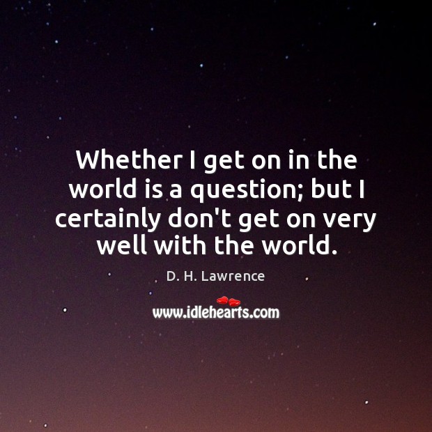 Whether I get on in the world is a question; but I D. H. Lawrence Picture Quote