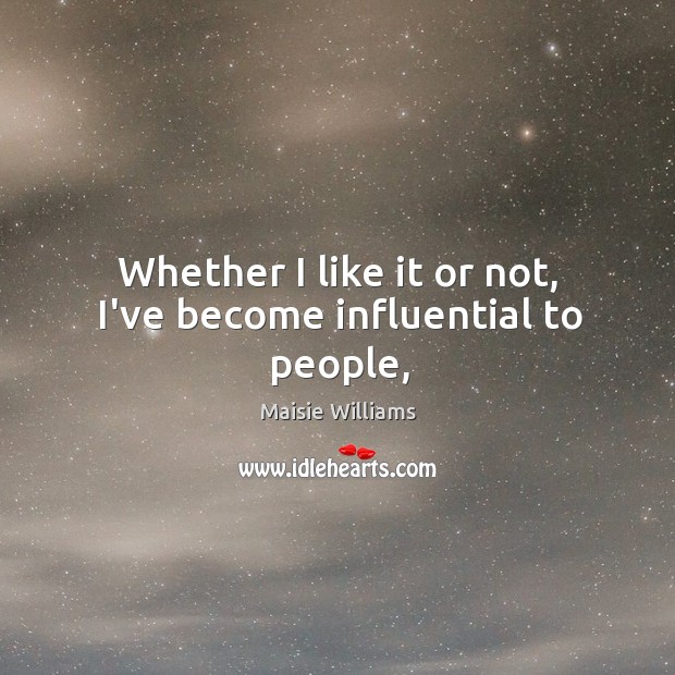 Whether I like it or not, I’ve become influential to people, Maisie Williams Picture Quote