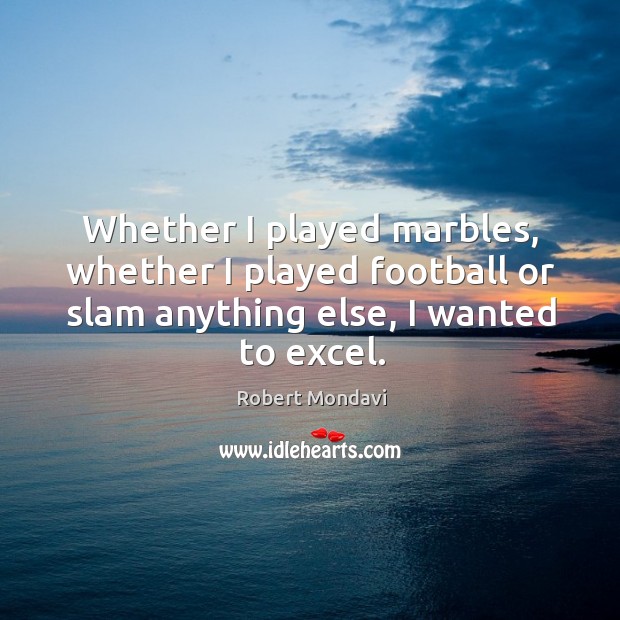 Whether I played marbles, whether I played football or slam anything else, I wanted to excel. Image