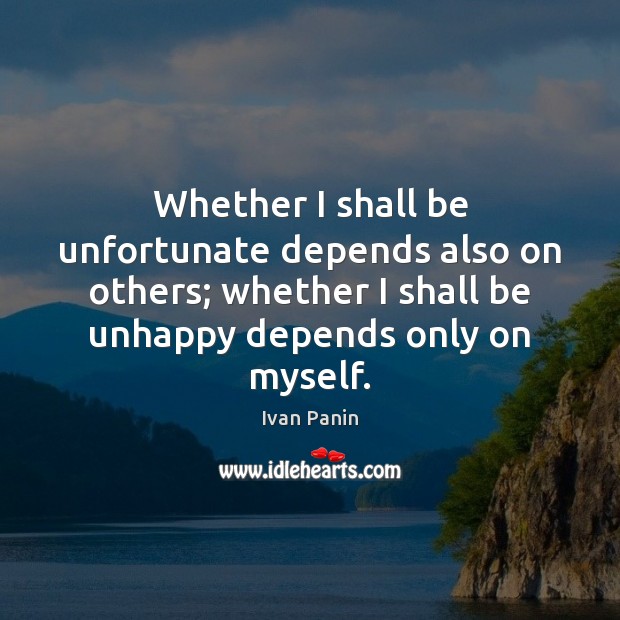 Whether I shall be unfortunate depends also on others; whether I shall Ivan Panin Picture Quote