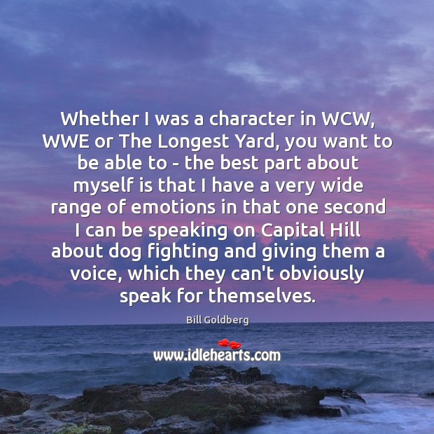 Whether I was a character in WCW, WWE or The Longest Yard, Bill Goldberg Picture Quote