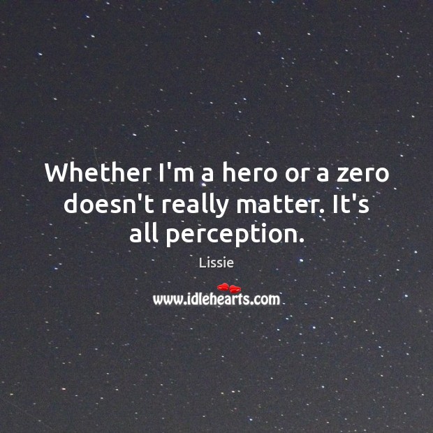 Whether I’m a hero or a zero doesn’t really matter. It’s all perception. Lissie Picture Quote