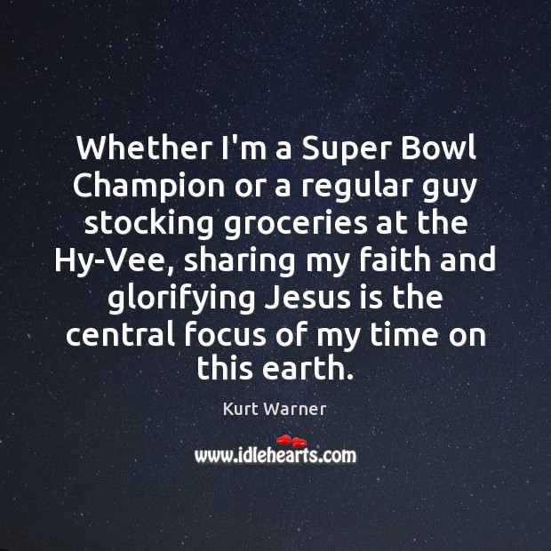 Whether I’m a Super Bowl Champion or a regular guy stocking groceries Kurt Warner Picture Quote