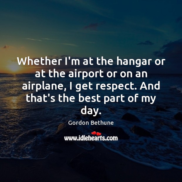 Whether I’m at the hangar or at the airport or on an Gordon Bethune Picture Quote