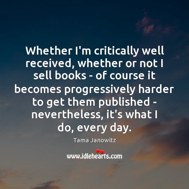 Whether I’m critically well received, whether or not I sell books – Tama Janowitz Picture Quote