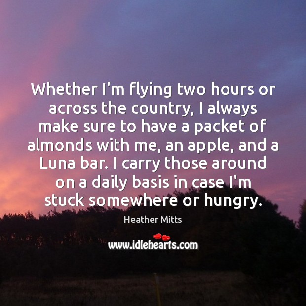 Whether I’m flying two hours or across the country, I always make Heather Mitts Picture Quote