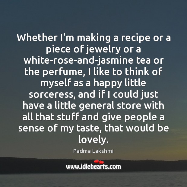Whether I’m making a recipe or a piece of jewelry or a Padma Lakshmi Picture Quote