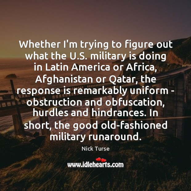 Whether I’m trying to figure out what the U.S. military is Nick Turse Picture Quote