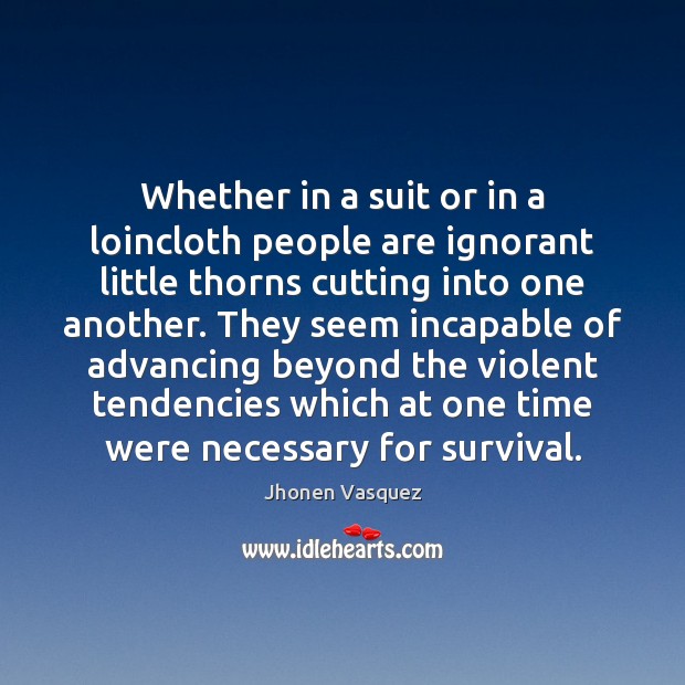 Whether in a suit or in a loincloth people are ignorant little Jhonen Vasquez Picture Quote