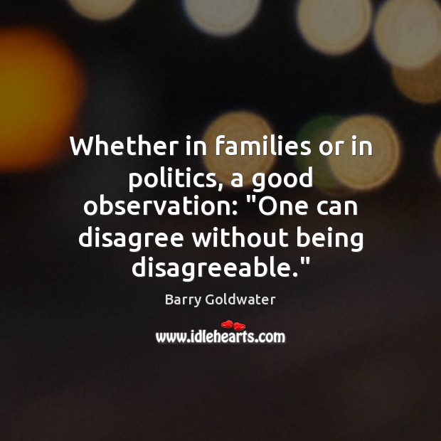 Whether in families or in politics, a good observation: “One can disagree Barry Goldwater Picture Quote