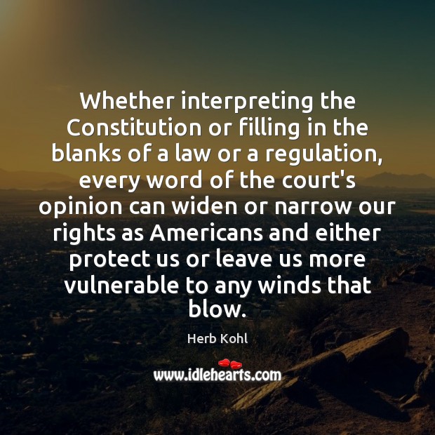Whether interpreting the Constitution or filling in the blanks of a law Herb Kohl Picture Quote