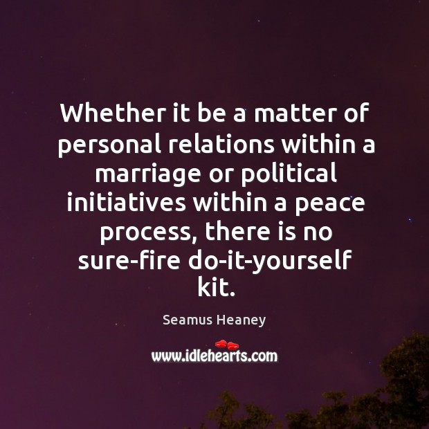 Whether it be a matter of personal relations within a marriage or political initiatives within a peace process Image