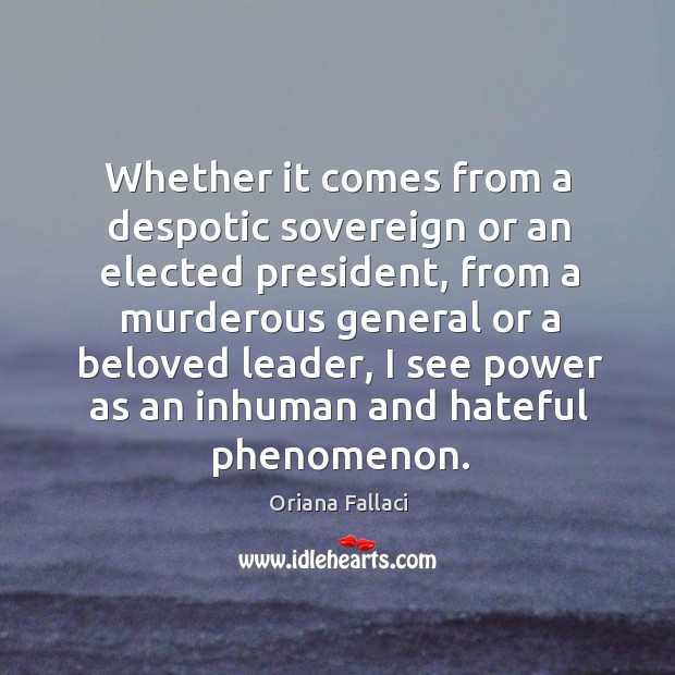 Whether it comes from a despotic sovereign or an elected president, from a murderous Oriana Fallaci Picture Quote