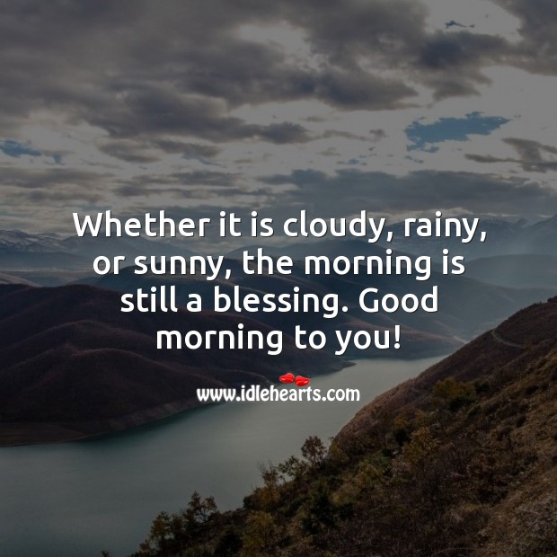 Whether it is cloudy, rainy, or sunny, the morning is still a blessing. Good Morning Quotes Image